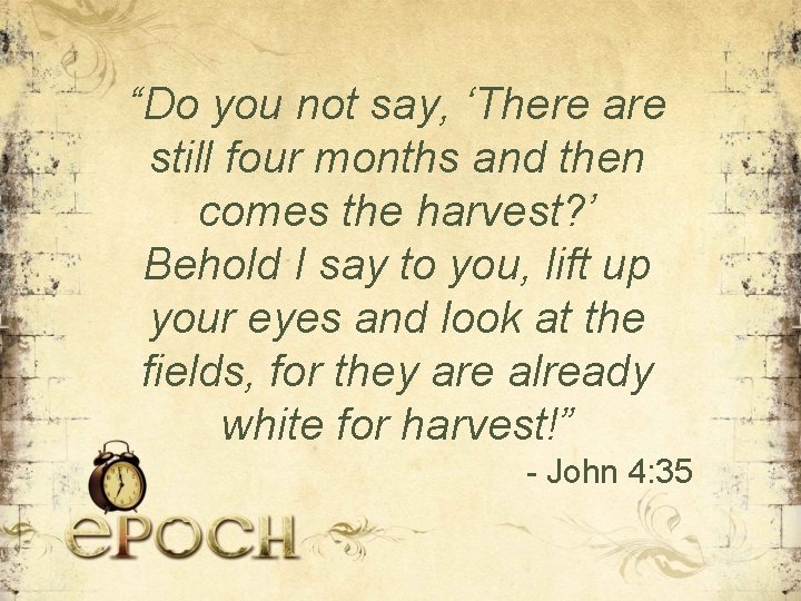 “Do you not say, ‘There are still four months and then comes the harvest?