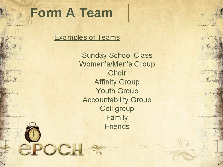 Form A Team Examples of Teams Sunday School Class Women’s/Men’s Group Choir Affinity Group