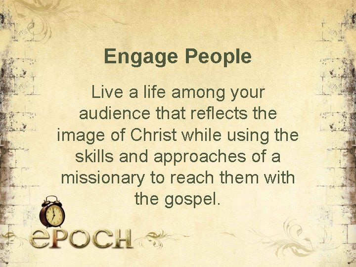 Engage People Live a life among your audience that reflects the image of Christ