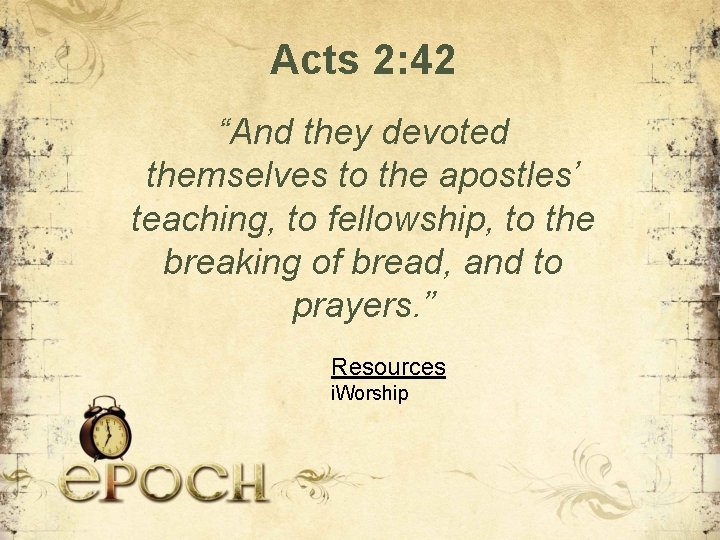 Acts 2: 42 “And they devoted themselves to the apostles’ teaching, to fellowship, to