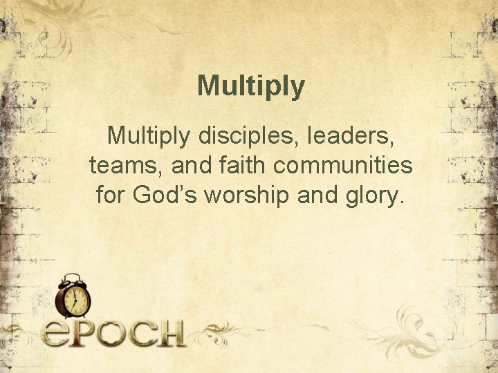 Multiply disciples, leaders, teams, and faith communities for God’s worship and glory. 