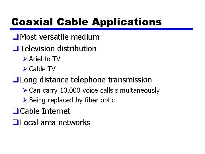 Coaxial Cable Applications q Most versatile medium q Television distribution Ø Ariel to TV