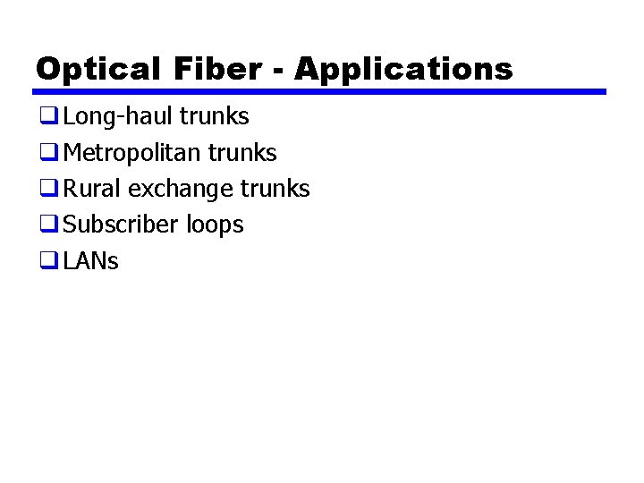 Optical Fiber - Applications q Long-haul trunks q Metropolitan trunks q Rural exchange trunks