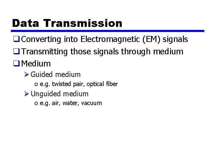 Data Transmission q Converting into Electromagnetic (EM) signals q Transmitting those signals through medium