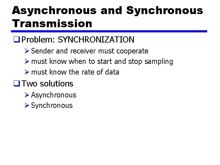 Asynchronous and Synchronous Transmission q Problem: SYNCHRONIZATION Ø Sender and receiver must cooperate Ø