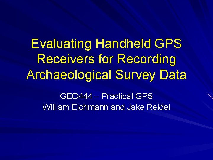 Evaluating Handheld GPS Receivers for Recording Archaeological Survey Data GEO 444 – Practical GPS