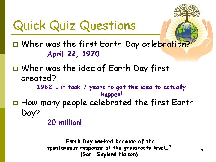 Quick Quiz Questions p When was the first Earth Day celebration? April 22, 1970