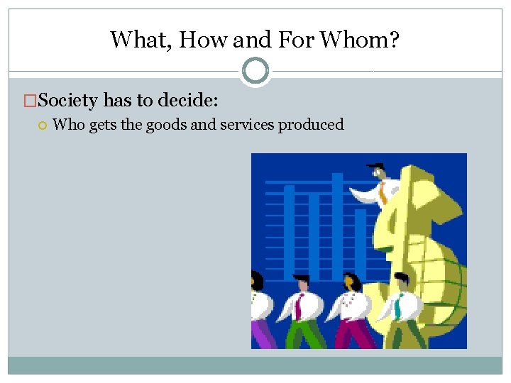 What, How and For Whom? �Society has to decide: Who gets the goods and