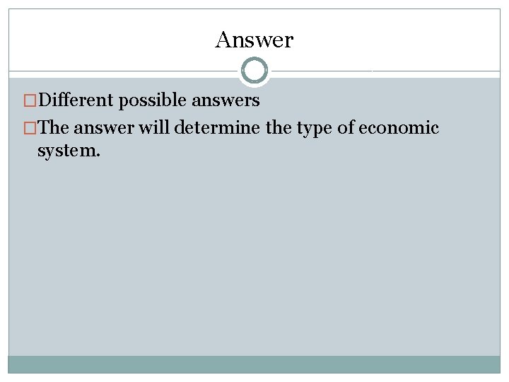 Answer �Different possible answers �The answer will determine the type of economic system. 