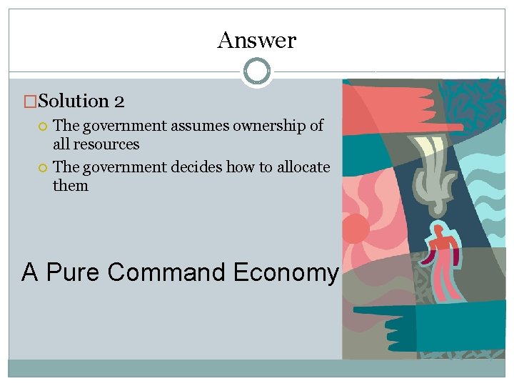 Answer �Solution 2 The government assumes ownership of all resources The government decides how
