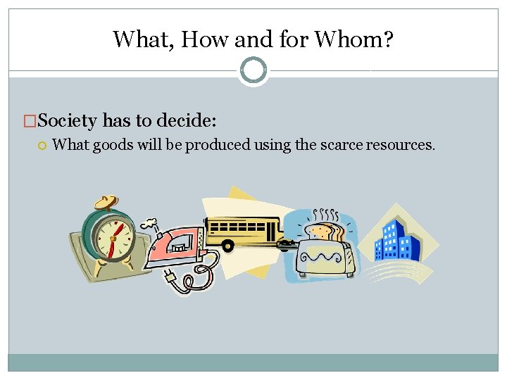 What, How and for Whom? �Society has to decide: What goods will be produced