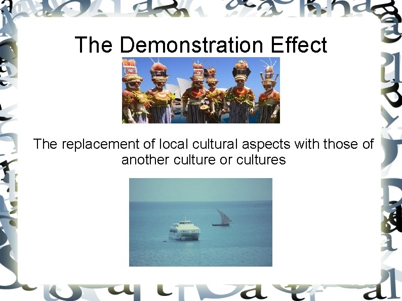 The Demonstration Effect The replacement of local cultural aspects with those of another culture