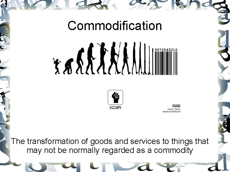 Commodification The transformation of goods and services to things that may not be normally