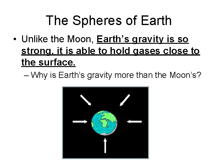 The Spheres of Earth • Unlike the Moon, Earth’s gravity is so strong, it