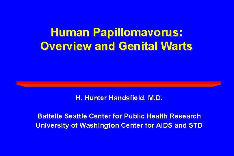 Human Papillomavorus: Overview and Genital Warts H. Hunter Handsfield, M. D. Battelle Seattle Center