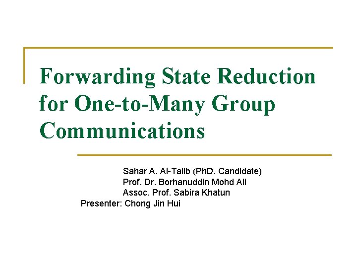 Forwarding State Reduction for One-to-Many Group Communications Sahar A. Al-Talib (Ph. D. Candidate) Prof. Forwarding State Reduction for One-to-Many Group Communications Sahar A. Al-Talib (Ph. D. Candidate) Prof.