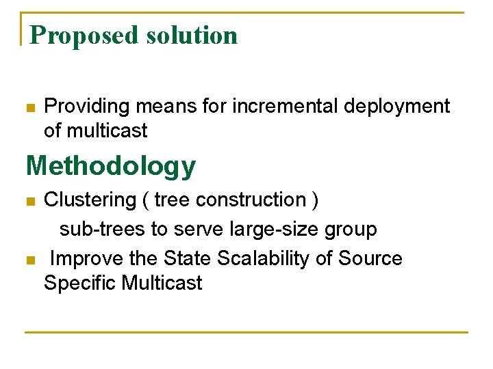 Proposed solution n Providing means for incremental deployment of multicast Methodology n n Clustering Proposed solution n Providing means for incremental deployment of multicast Methodology n n Clustering