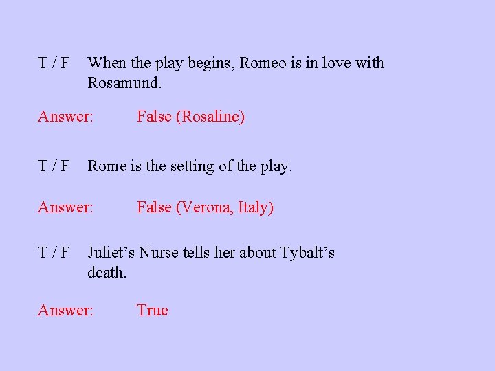 T/F When the play begins, Romeo is in love with Rosamund. Answer: T/F Rome