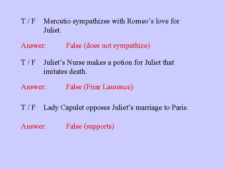 T/F Mercutio sympathizes with Romeo’s love for Juliet. Answer: T/F Juliet’s Nurse makes a