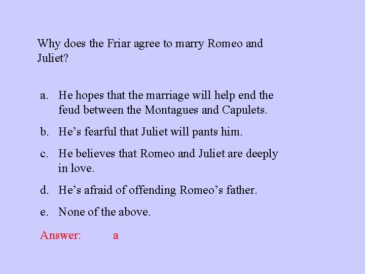 Why does the Friar agree to marry Romeo and Juliet? a. He hopes that