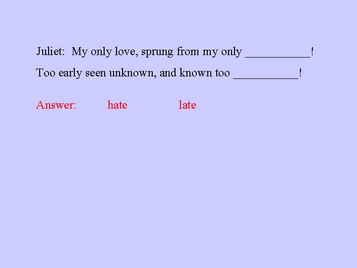 Juliet: My only love, sprung from my only ______! Too early seen unknown, and