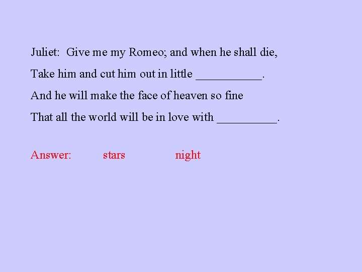 Juliet: Give me my Romeo; and when he shall die, Take him and cut