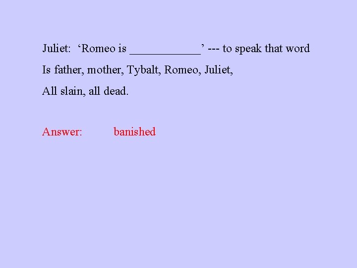 Juliet: ‘Romeo is ______’ --- to speak that word Is father, mother, Tybalt, Romeo,