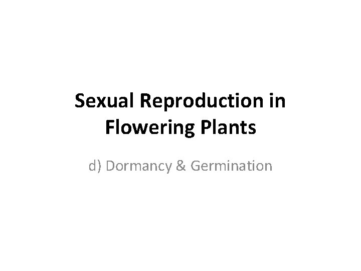 Sexual Reproduction in Flowering Plants d) Dormancy & Germination 