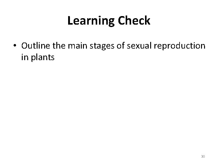 Learning Check • Outline the main stages of sexual reproduction in plants 30 