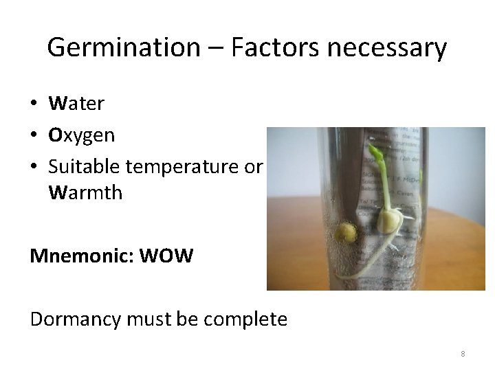 Germination – Factors necessary • Water • Oxygen • Suitable temperature or Warmth Mnemonic: