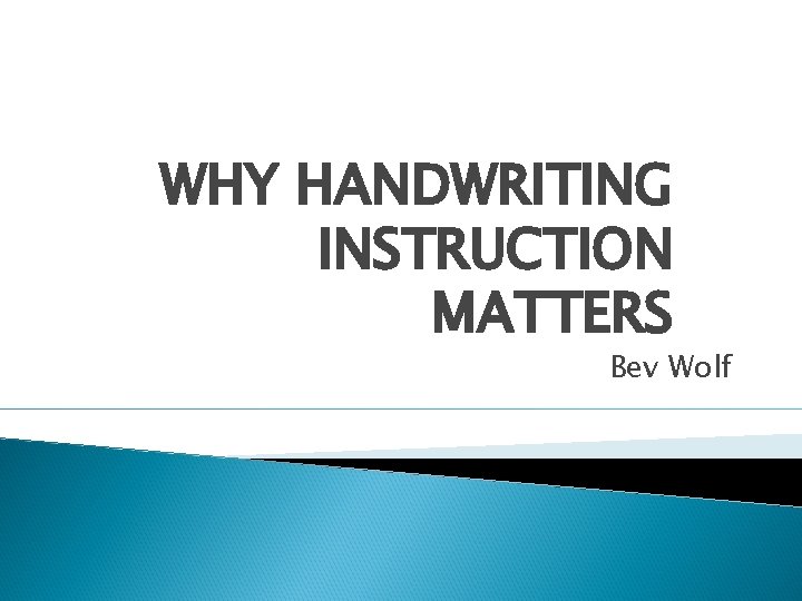 WHY HANDWRITING INSTRUCTION MATTERS Bev Wolf 