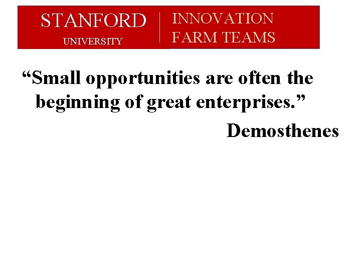 STANFORD UNIVERSITY INNOVATION FARM TEAMS “Small opportunities are often the beginning of great enterprises. STANFORD UNIVERSITY INNOVATION FARM TEAMS “Small opportunities are often the beginning of great enterprises.