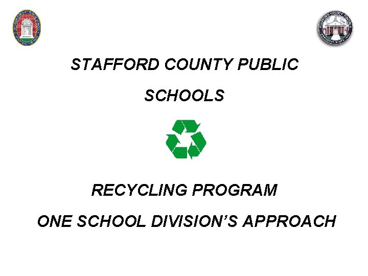 STAFFORD COUNTY PUBLIC SCHOOLS RECYCLING PROGRAM ONE SCHOOL DIVISION’S APPROACH 