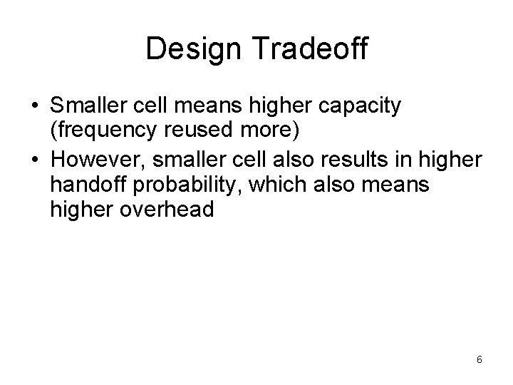 Design Tradeoff • Smaller cell means higher capacity (frequency reused more) • However, smaller
