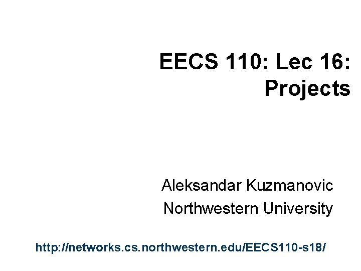 EECS 110: Lec 16: Projects Aleksandar Kuzmanovic Northwestern University http: //networks. cs. northwestern. edu/EECS