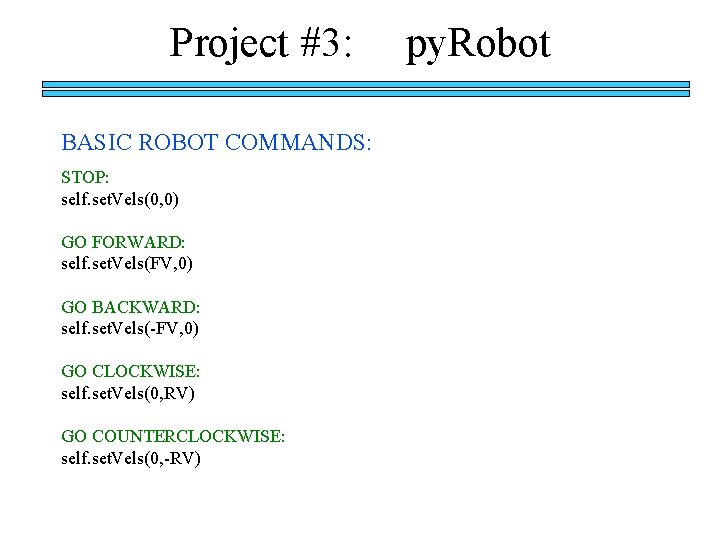 Project #3: BASIC ROBOT COMMANDS: STOP: self. set. Vels(0, 0) GO FORWARD: self. set.