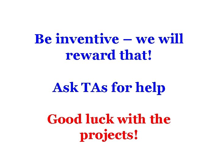 Be inventive – we will reward that! Ask TAs for help Good luck with