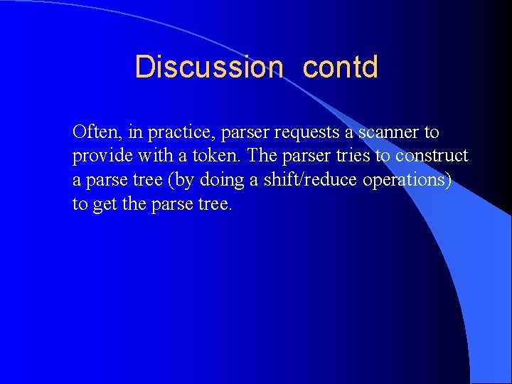 Discussion contd Often, in practice, parser requests a scanner to provide with a token.