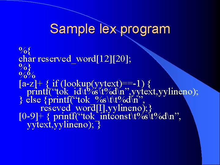 Sample lex program %{ char reserved_word[12][20]; %} %% [a-z]+ { if (lookup(yytext)==-1) { printf(“tok_idt%st%dn”,