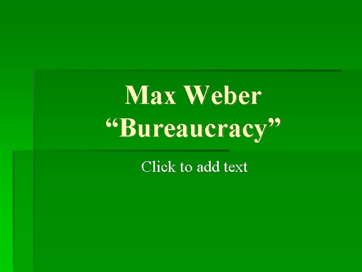 Max Weber “Bureaucracy” Click to add text 