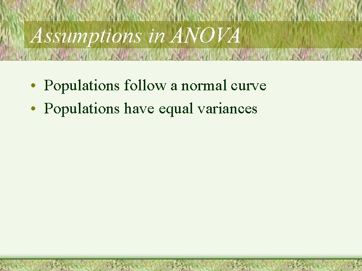 Assumptions in ANOVA • Populations follow a normal curve • Populations have equal variances