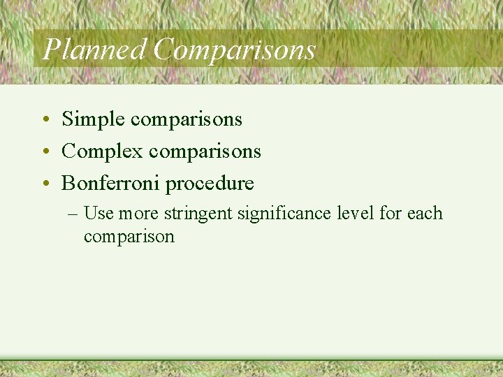 Planned Comparisons • Simple comparisons • Complex comparisons • Bonferroni procedure – Use more