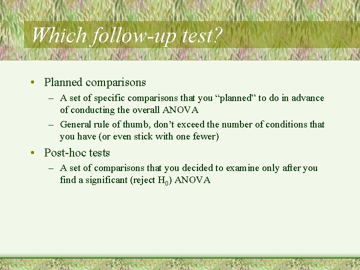 Which follow-up test? • Planned comparisons – A set of specific comparisons that you