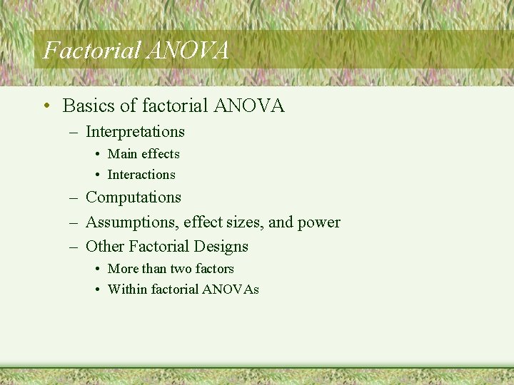 Factorial ANOVA • Basics of factorial ANOVA – Interpretations • Main effects • Interactions