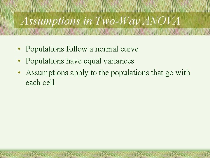 Assumptions in Two-Way ANOVA • Populations follow a normal curve • Populations have equal