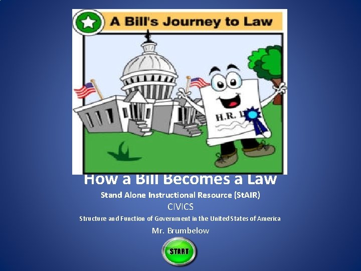 How a Bill Becomes a Law Stand Alone Instructional Resource (St. AIR) CIVICS Structure