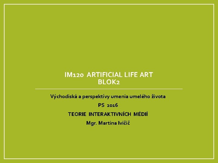  IM 120 ARTIFICIAL LIFE ART BLOK 2 Východiská a perspektívy umenia umelého života
