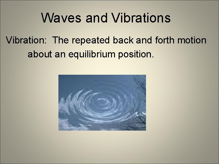 Waves and Vibrations Vibration: The repeated back and forth motion about an equilibrium position.