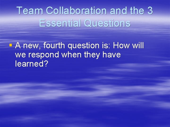 Team Collaboration and the 3 Essential Questions § A new, fourth question is: How