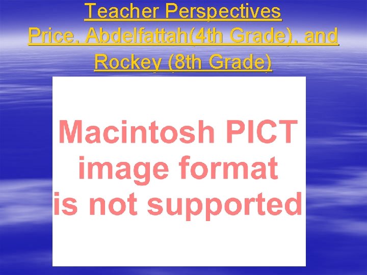 Teacher Perspectives Price, Abdelfattah(4 th Grade), and Rockey (8 th Grade) 